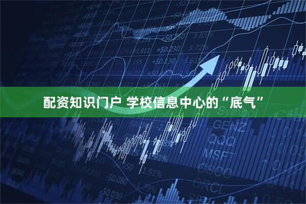 配资知识门户 学校信息中心的“底气”