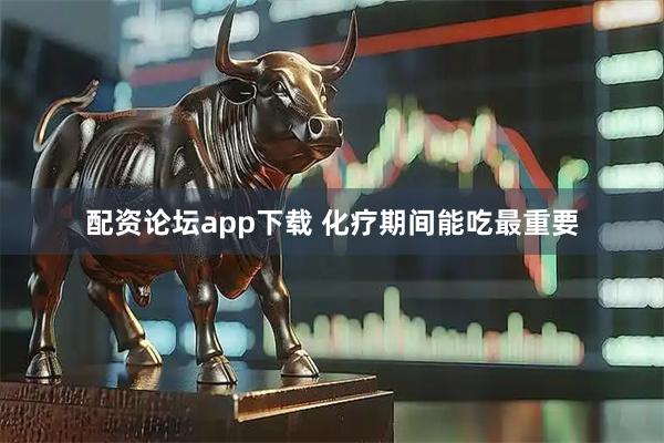 配资论坛app下载 化疗期间能吃最重要