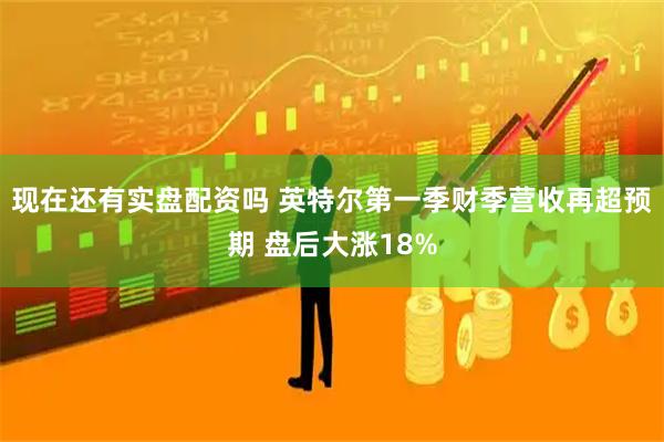 现在还有实盘配资吗 英特尔第一季财季营收再超预期 盘后大涨18%